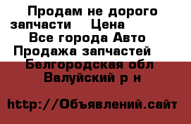 Продам не дорого запчасти  › Цена ­ 2 000 - Все города Авто » Продажа запчастей   . Белгородская обл.,Валуйский р-н
